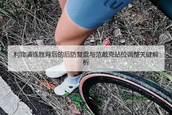 利物浦连胜背后的后防复盘与范戴克站位调整关键解析